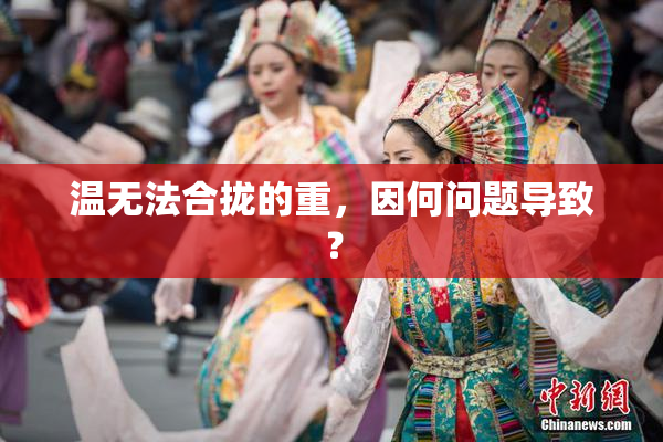 温无法合拢的重，因何问题导致？