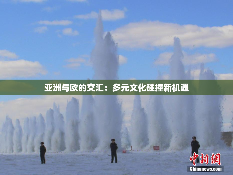 亚洲与欧的交汇：多元文化碰撞新机遇