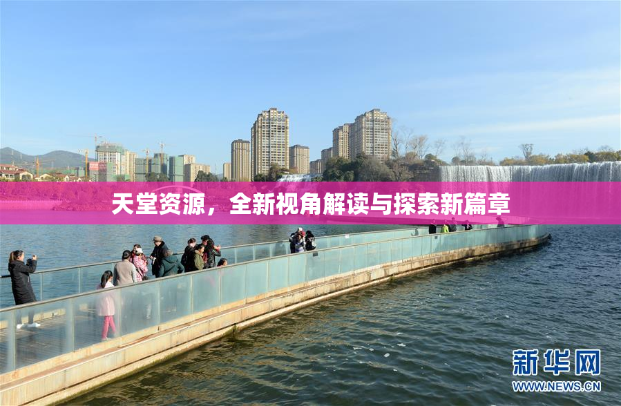 天堂资源，全新视角解读与探索新篇章