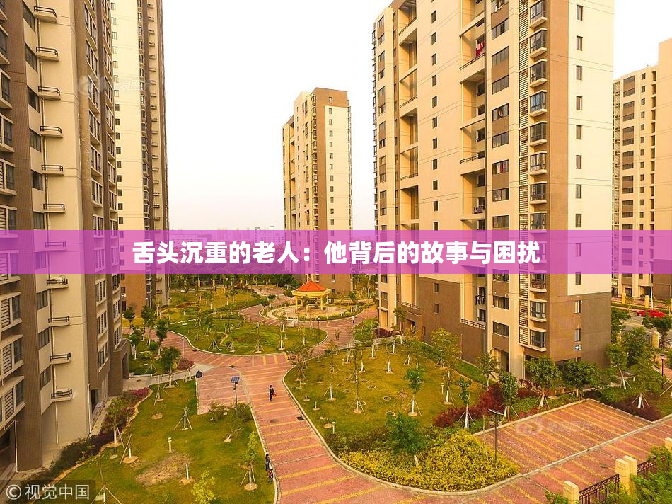 舌头沉重的老人：他背后的故事与困扰