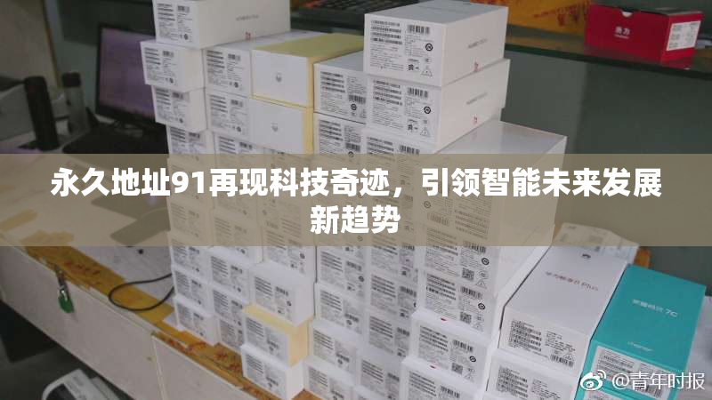永久地址91再现科技奇迹，引领智能未来发展新趋势