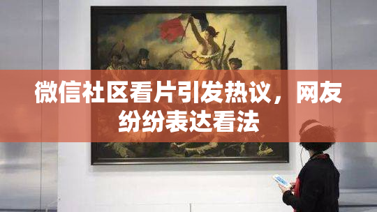 微信社区看片引发热议，网友纷纷表达看法