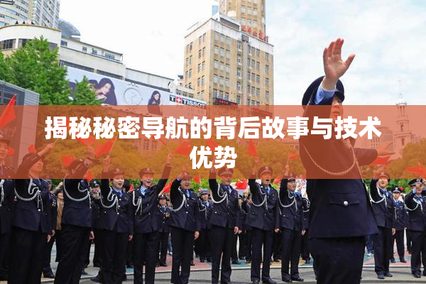揭秘秘密导航的背后故事与技术优势