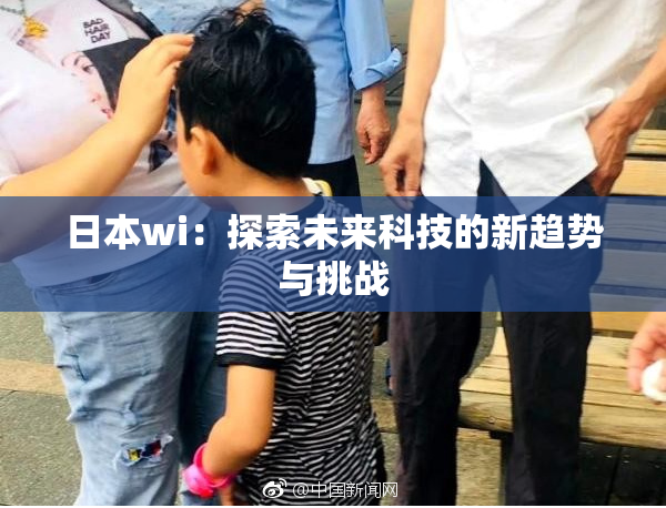 日本wi：探索未来科技的新趋势与挑战