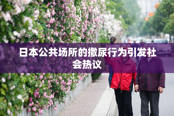 日本公共场所的撒尿行为引发社会热议