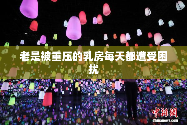 老是被重压的乳房每天都遭受困扰
