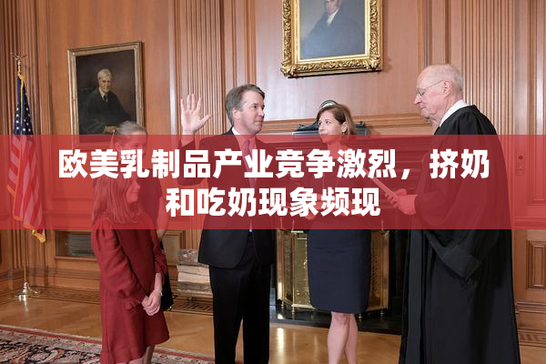 欧美乳制品产业竞争激烈，挤奶和吃奶现象频现