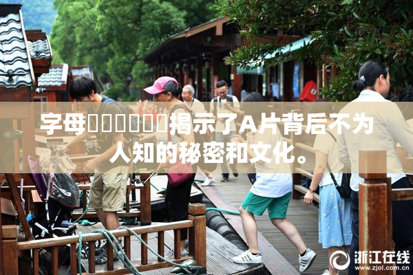 字母❌‌❌‌❌‌揭示了A片背后不为人知的秘密和文化。