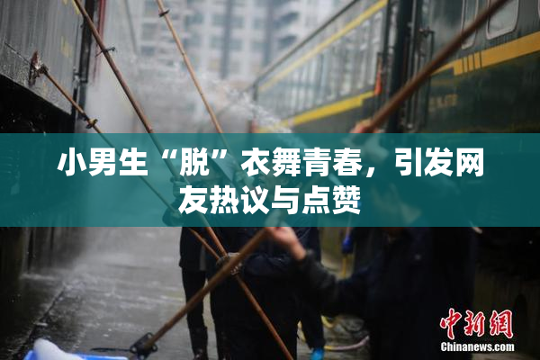 小男生“脱”衣舞青春，引发网友热议与点赞