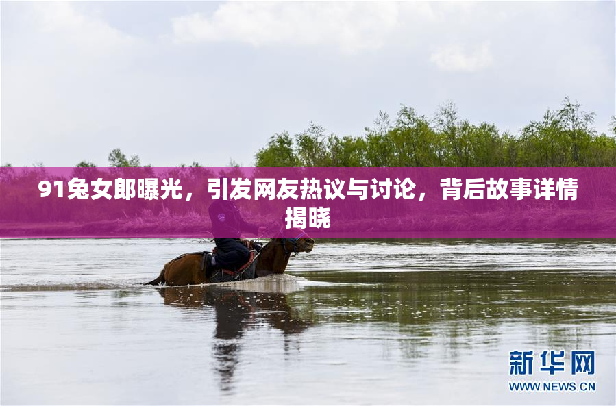 91兔女郎曝光，引发网友热议与讨论，背后故事详情揭晓