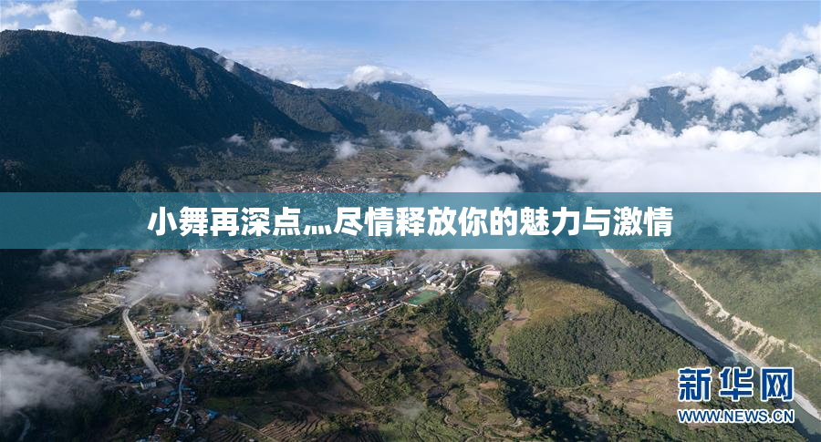 小舞再深点灬尽情释放你的魅力与激情