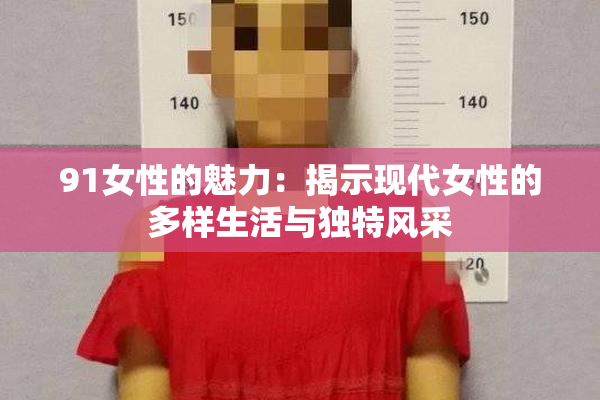 91女性的魅力：揭示现代女性的多样生活与独特风采