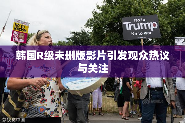 韩国R级未删版影片引发观众热议与关注