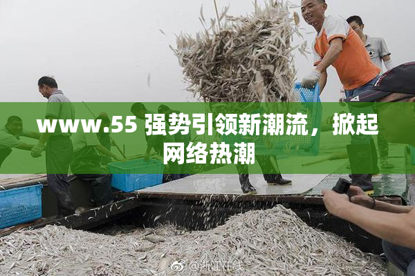www.55 强势引领新潮流，掀起网络热潮