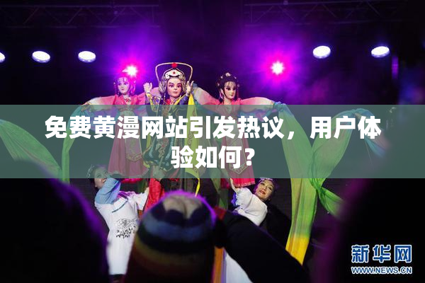 免费黄漫网站引发热议，用户体验如何？
