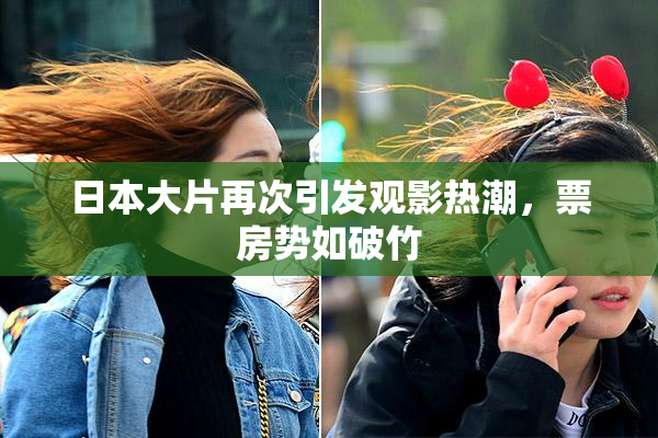 日本大片再次引发观影热潮，票房势如破竹