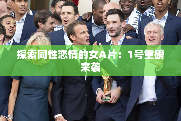 探索同性恋情的女A片：1号重磅来袭