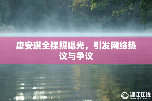 唐安琪全裸照曝光，引发网络热议与争议