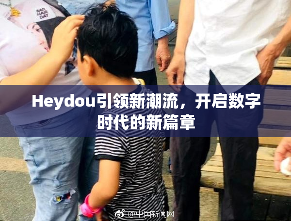 Heydou引领新潮流，开启数字时代的新篇章