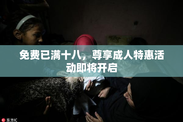 免费已满十八，尊享成人特惠活动即将开启