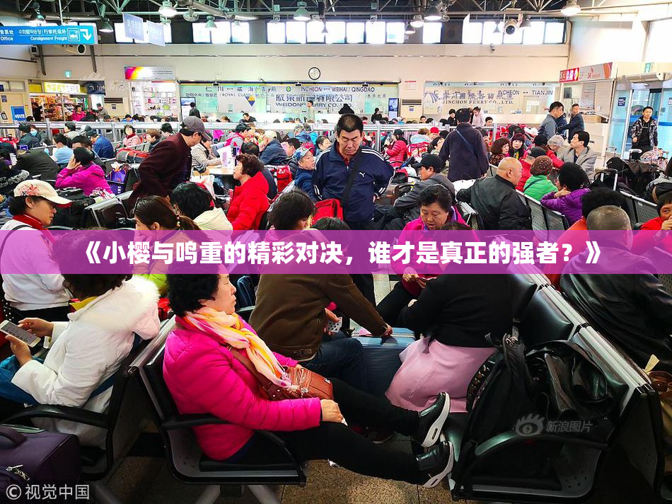 《小樱与鸣重的精彩对决，谁才是真正的强者？》