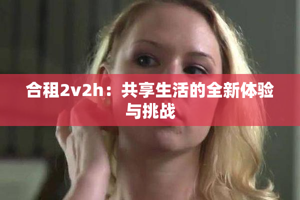 合租2v2h：共享生活的全新体验与挑战