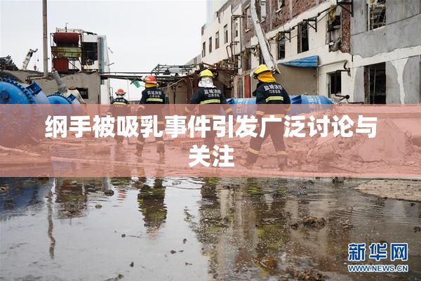 纲手被吸乳事件引发广泛讨论与关注