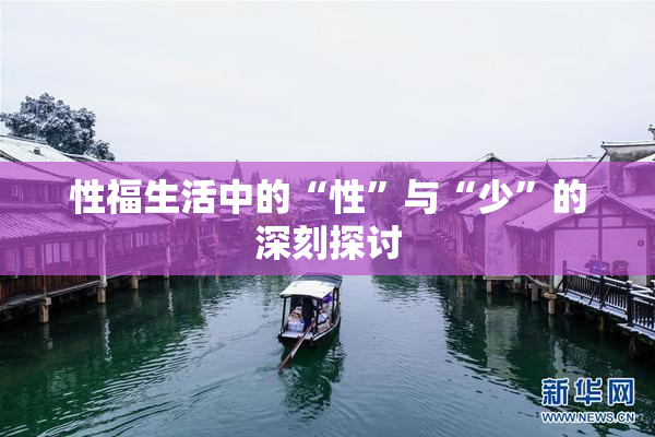 性福生活中的“性”与“少”的深刻探讨