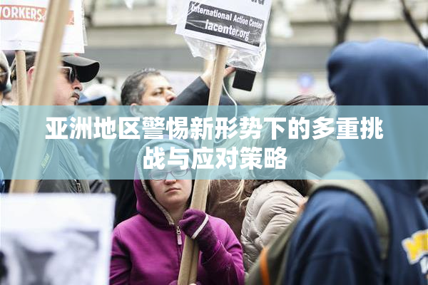 亚洲地区警惕新形势下的多重挑战与应对策略
