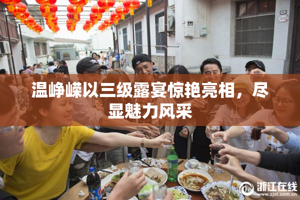 温峥嵘以三级露宴惊艳亮相，尽显魅力风采