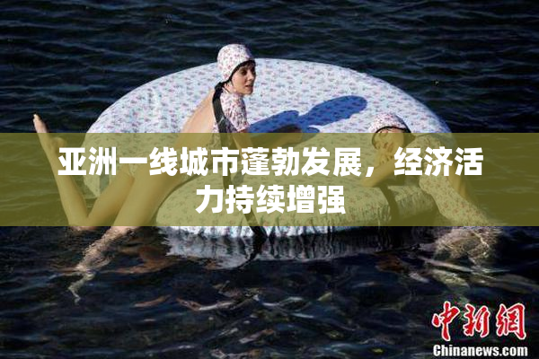 亚洲一线城市蓬勃发展，经济活力持续增强