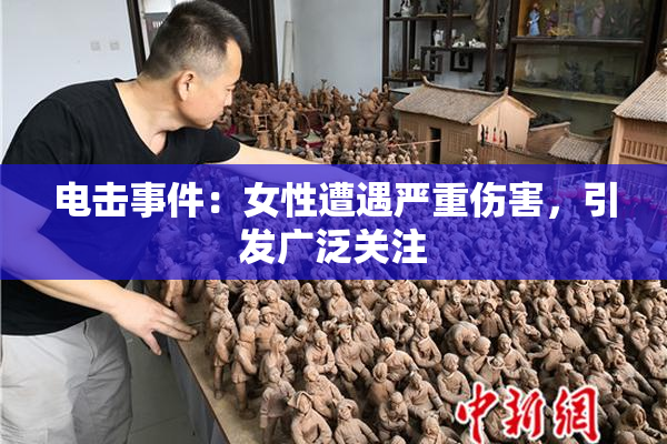 电击事件：女性遭遇严重伤害，引发广泛关注