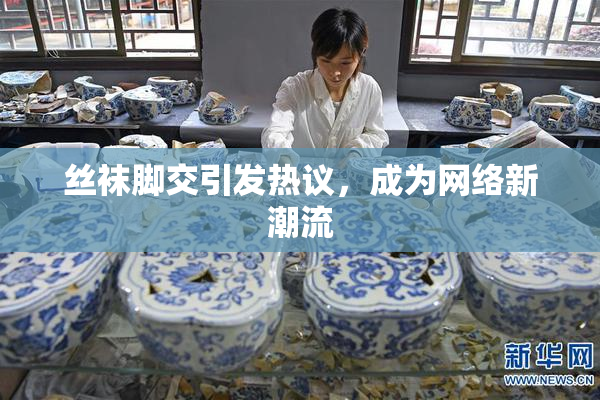 丝袜脚交引发热议，成为网络新潮流