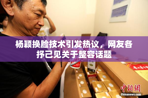 杨颖换脸技术引发热议，网友各抒己见关于整容话题