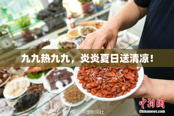九九热九九，炎炎夏日送清凉！