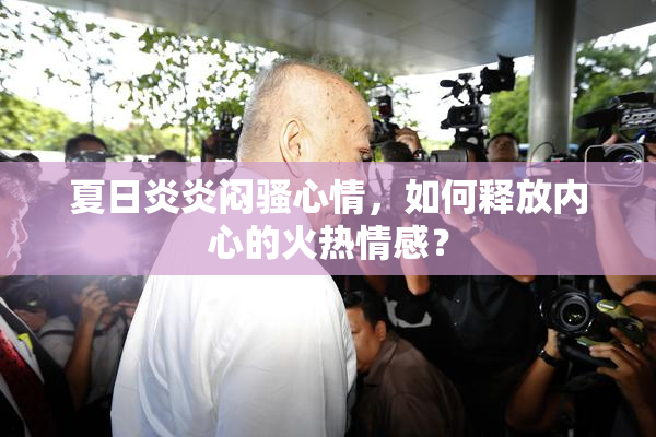 夏日炎炎闷骚心情，如何释放内心的火热情感？
