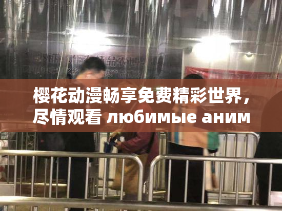 樱花动漫畅享免费精彩世界，尽情观看 любимые аниме！