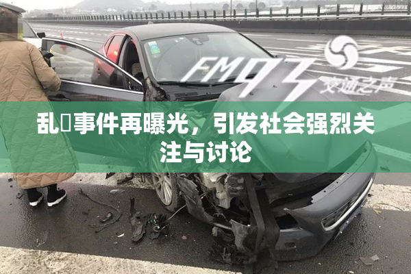 乱婬事件再曝光，引发社会强烈关注与讨论