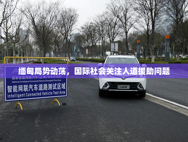 缅甸局势动荡，国际社会关注人道援助问题