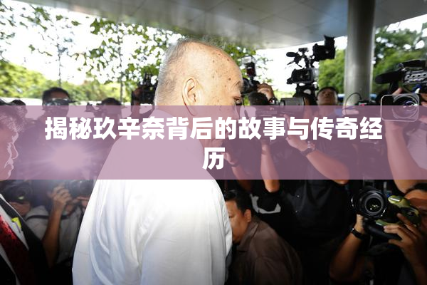 揭秘玖辛奈背后的故事与传奇经历