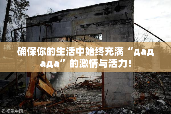 确保你的生活中始终充满“дададa”的激情与活力！