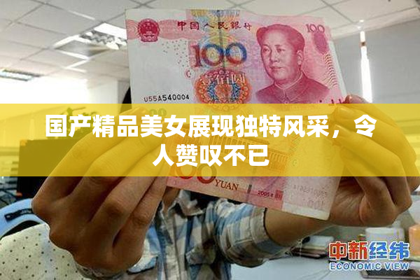 国产精品美女展现独特风采，令人赞叹不已