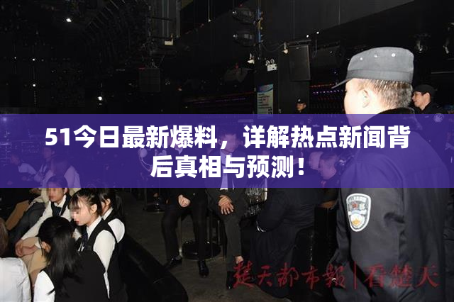 51今日最新爆料，详解热点新闻背后真相与预测！
