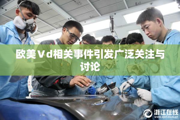 欧美Ⅴd相关事件引发广泛关注与讨论