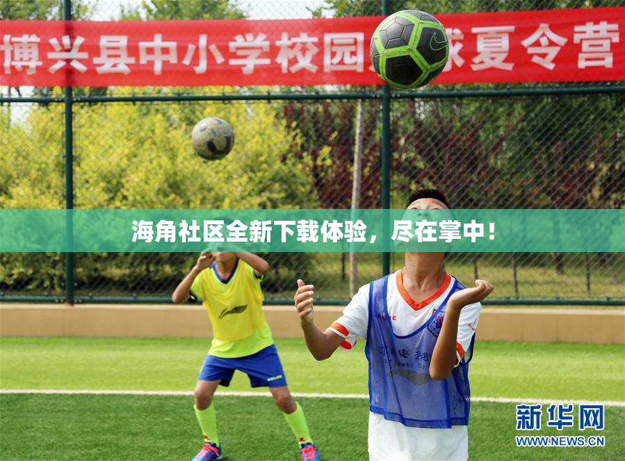 海角社区全新下载体验，尽在掌中！