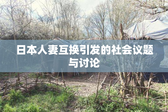 日本人妻互换引发的社会议题与讨论