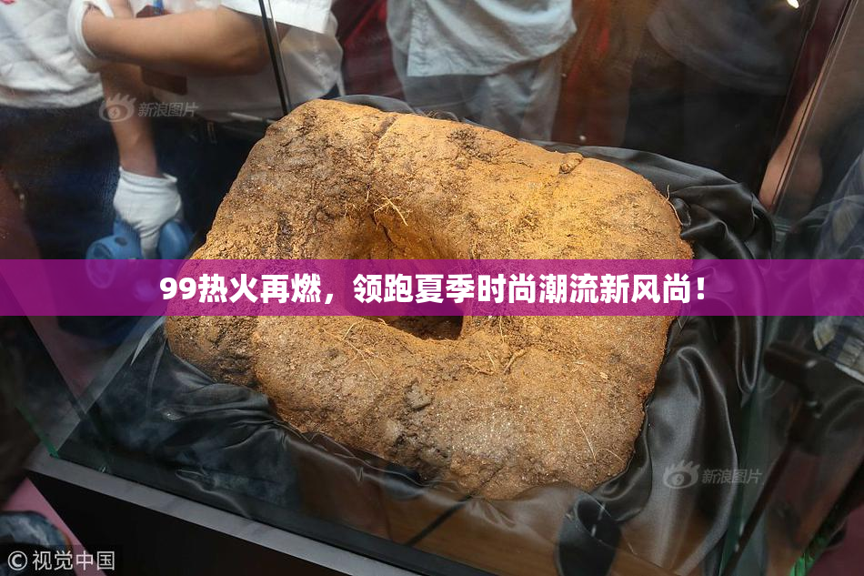 99热火再燃，领跑夏季时尚潮流新风尚！