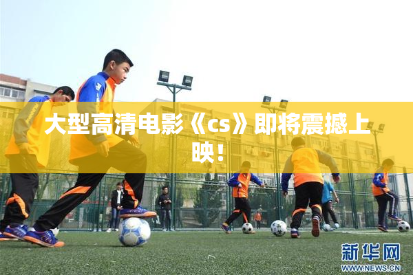 大型高清电影《cs》即将震撼上映！