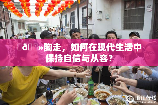 ‌🐻胸走，如何在现代生活中保持自信与从容？