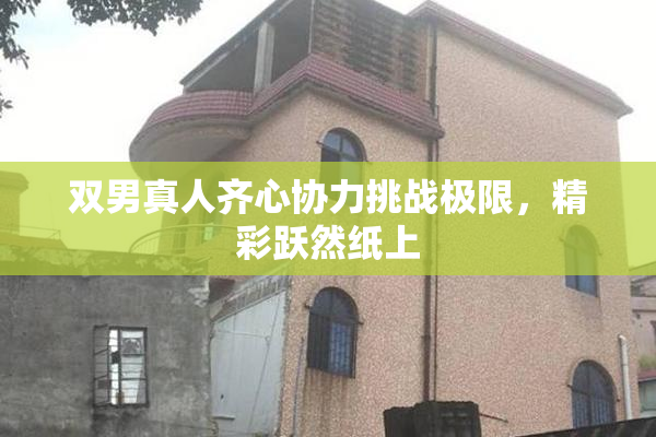 双男真人齐心协力挑战极限，精彩跃然纸上